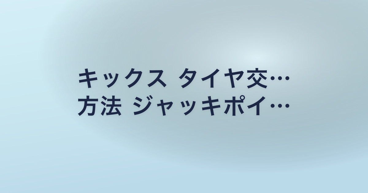 キックス タイヤ交… 方法 ジャッキポイ…