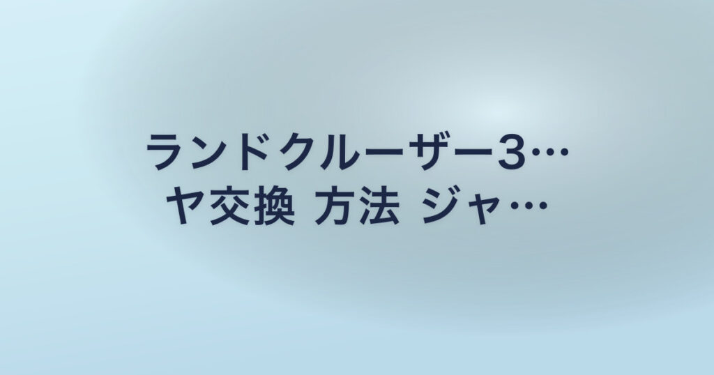 ランドクルーザー3… ヤ交換 方法 ジャ…