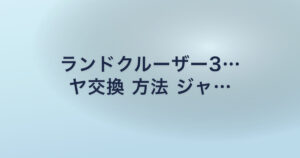 ランドクルーザー3… ヤ交換 方法 ジャ…