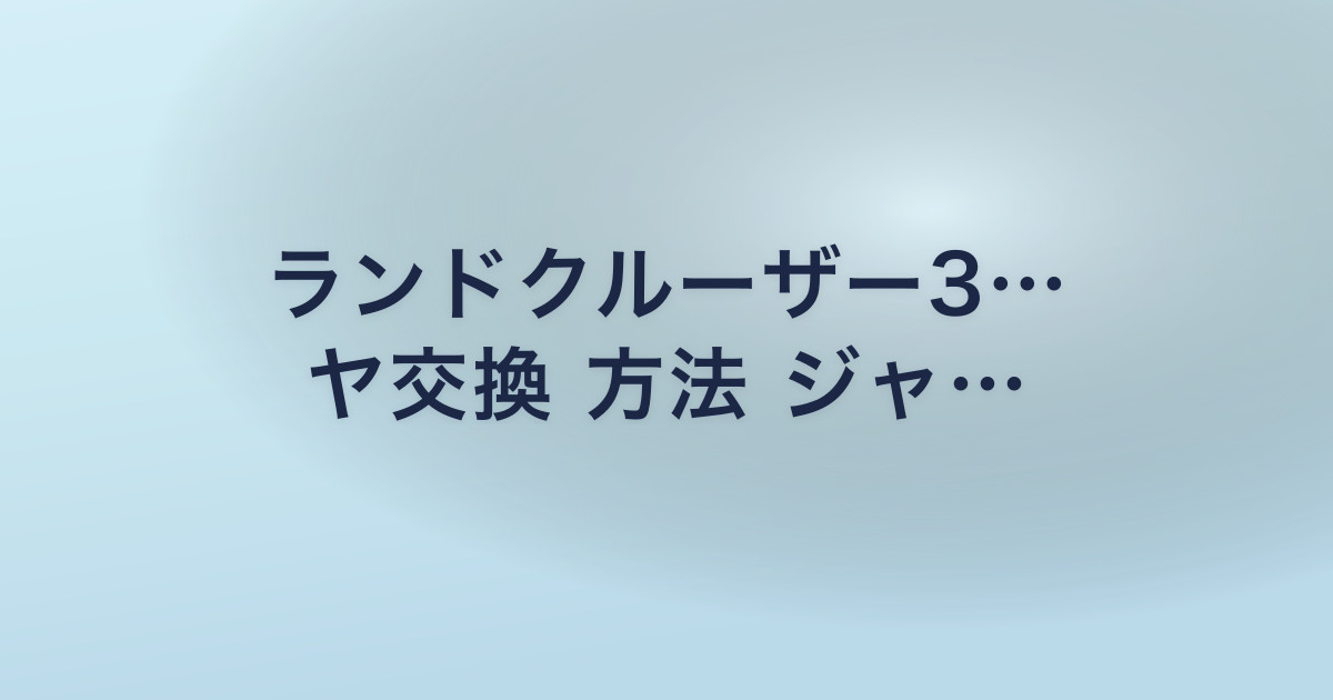 ランドクルーザー3… ヤ交換 方法 ジャ…
