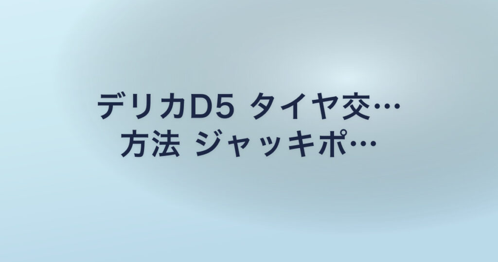 デリカD5 タイヤ交… 方法 ジャッキポ…