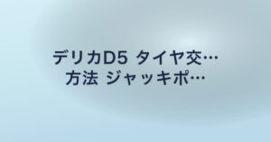 デリカD5 タイヤ交… 方法 ジャッキポ…