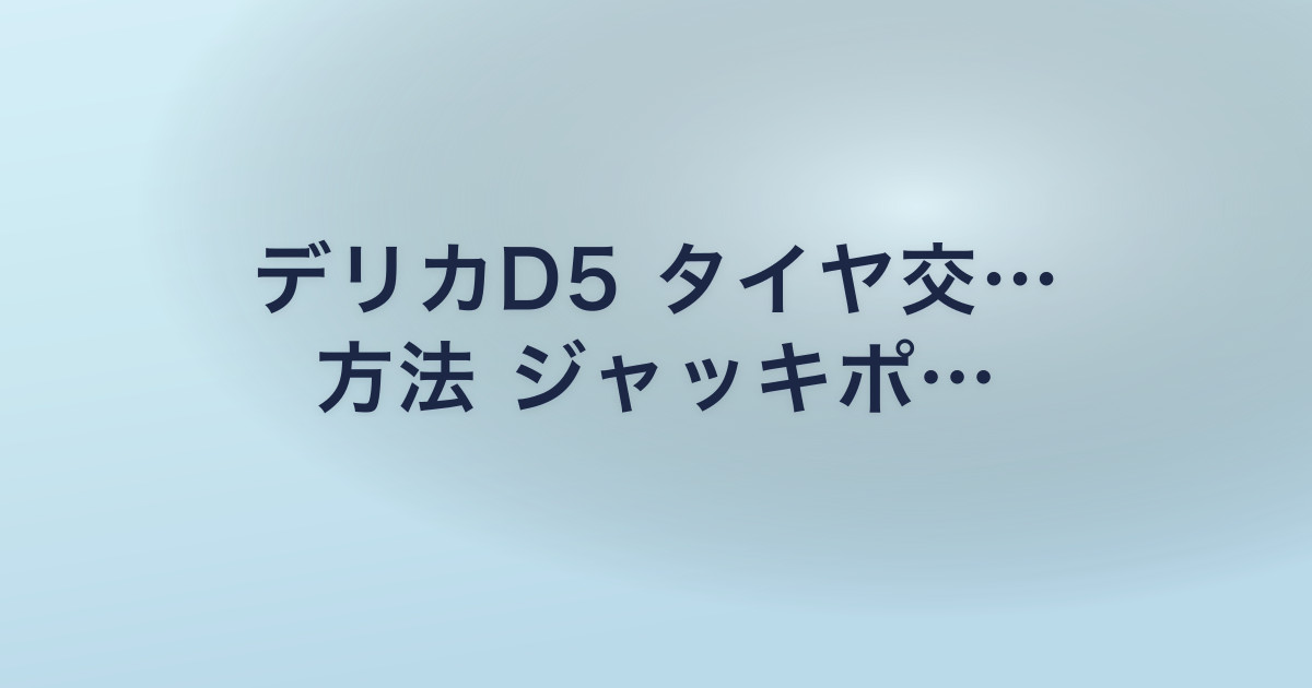 デリカD5 タイヤ交… 方法 ジャッキポ…