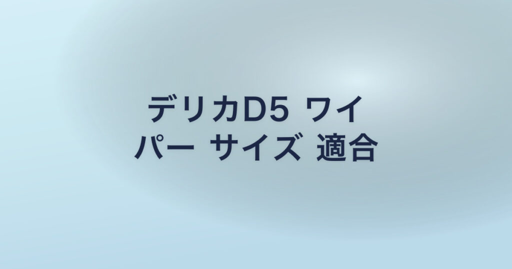 デリカD5 ワイ パー サイズ 適合