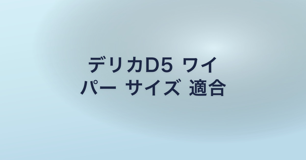 デリカD5 ワイ パー サイズ 適合